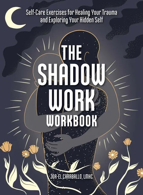The Shadow Work Workbook: Self-Care Exercises for Healing Your Trauma and Exploring Your Hidden Self - Paperback