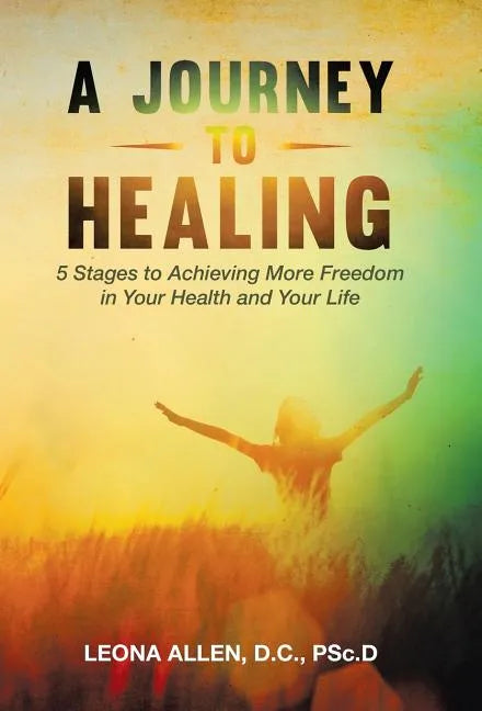 A Journey to Healing: 5 Stages to Achieving More Freedom in Your Health and Your Life - Hardcover
