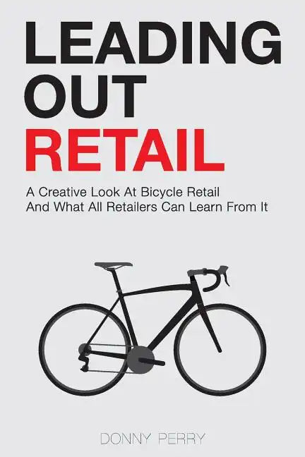 Leading Out Retail: A Creative Look at Bicycle Retail and What All Retailers Can Learn From It - Paperback
