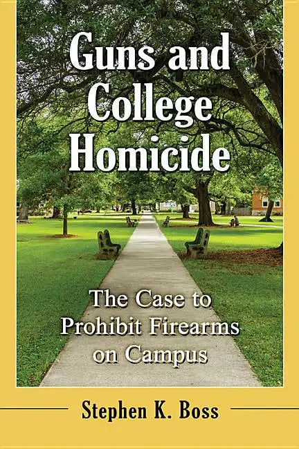 Guns and College Homicide: The Case to Prohibit Firearms on Campus - Paperback