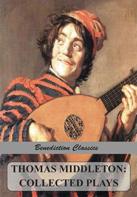 Thomas Middleton: Collected Plays (Blurt, Master Constable; The Phoenix; A Trick to Catch the Old One; The Puritan; Your Five Gallants; The Second Mai - Paperback