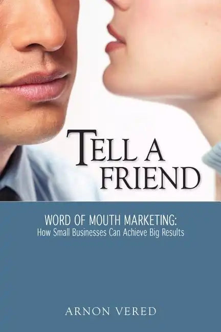 Tell A Friend -- Word of Mouth Marketing: How Small Businesses Can Achieve Big Results - Paperback