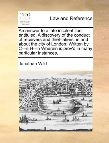An Answer to a Late Insolent Libel, Entituled, a Discovery of the Conduct of Receivers and Thief-Takers, in and about the City of London: Written by C - Paperback