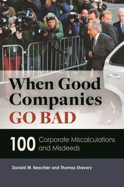 When Good Companies Go Bad: 100 Corporate Miscalculations and Misdeeds - Hardcover