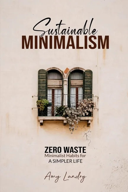 Sustainable Minimalism: Zero Waste Living. Habits, Decluttering and Design for a Simpler and Authentic Life - Paperback