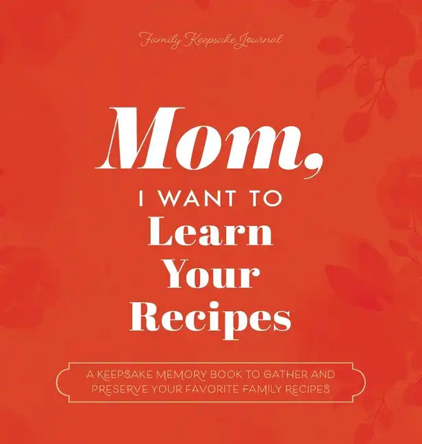 Mom, I Want to Learn Your Recipes: A Keepsake Memory Book to Gather and Preserve Your Favorite Family Recipes - Hardcover