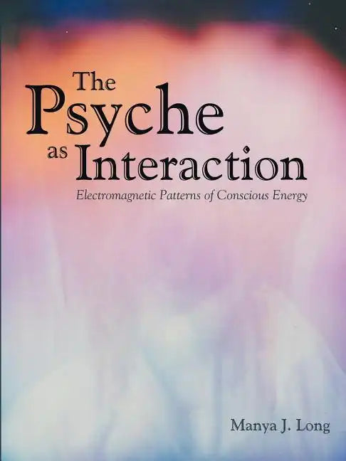 The Psyche as Interaction: Electromagnetic Patterns of Conscious Energy - Paperback