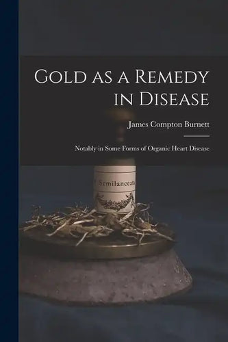 Gold as a Remedy in Disease: Notably in Some Forms of Organic Heart Disease - Paperback