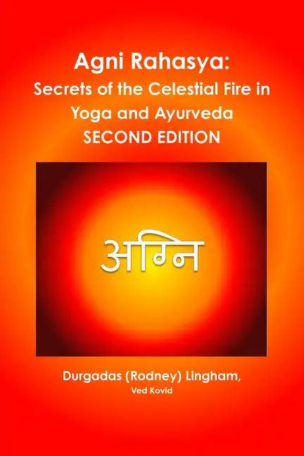 Agni Rahasya: Secrets of the Celestial Fire in Yoga and Ayurveda: SECOND EDITION - Paperback