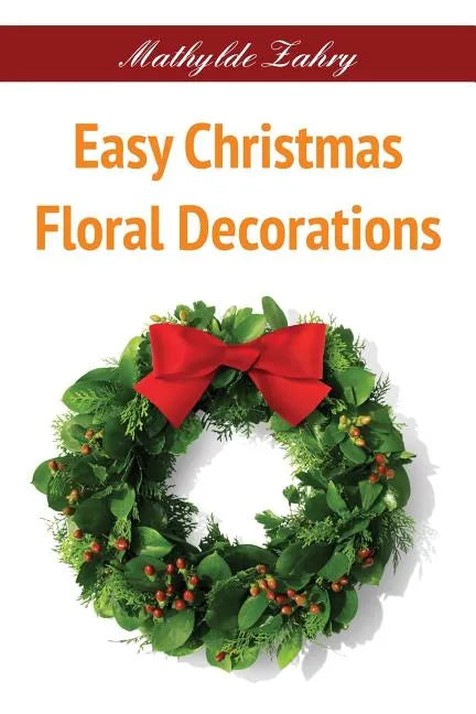 Easy Christmas Floral Decorations: DIY Flower Arrangements for Your Home - Paperback