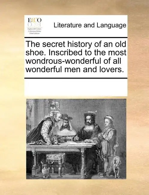 The Secret History of an Old Shoe. Inscribed to the Most Wondrous-Wonderful of All Wonderful Men and Lovers. - Paperback