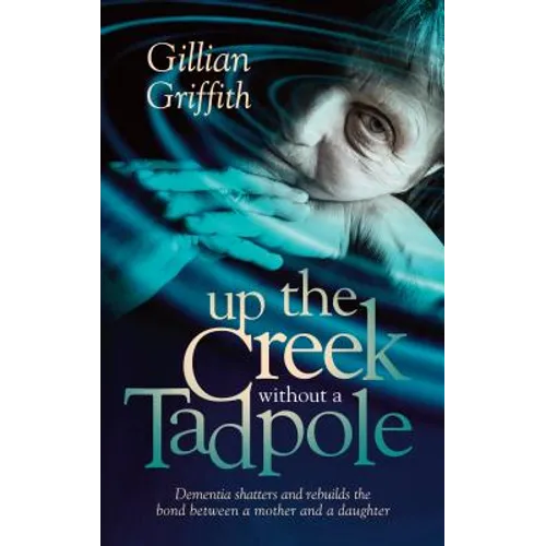 Up The Creek Without a Tadpole: Dementia shatters and rebuilds the bond between a mother and a daughter - Paperback
