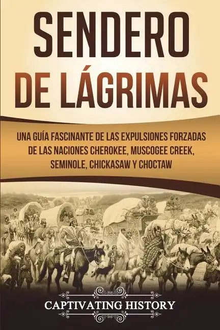 Sendero de Lágrimas: Una Guía Fascinante de las Expulsiones Forzadas de las Naciones Cherokee, Muscogee Creek, Seminole, Chickasaw y Chocta - Paperback