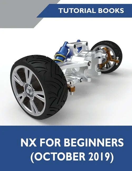 NX for Beginners: Sketching, Feature Modeling, Assemblies, Drawings, Sheet Metal Design, Surface Design, and NX Realize Shape - Paperback
