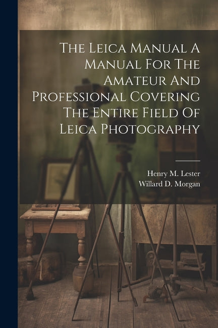 The Leica Manual A Manual For The Amateur And Professional Covering The Entire Field Of Leica Photography - Paperback