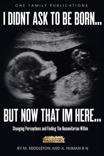 I Didnt Ask To Be Born... But Now That Im Here: Changing Perceptions and Finding the Humanitarian Within - Paperback