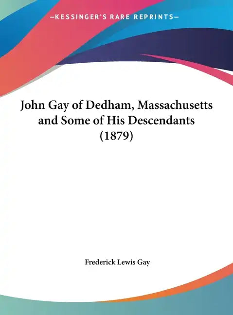 John Gay of Dedham, Massachusetts and Some of His Descendants (1879) - Hardcover