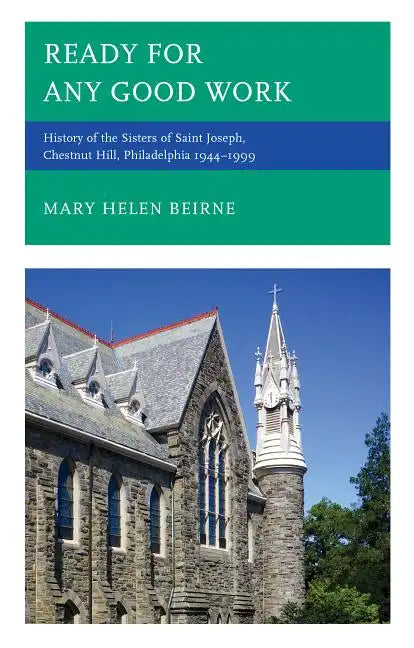Ready for Any Good Work: History of the Sisters of Saint Joseph, Chestnut Hill, Philadelphia 1944-1999 - Hardcover