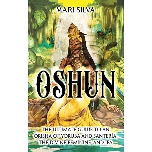 Oshun: The Ultimate Guide to an Orisha of Yoruba and Santería, the Divine Feminine, and Ifa - Hardcover