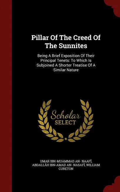 Pillar Of The Creed Of The Sunnites: Being A Brief Exposition Of Their Principal Tenets: To Which Is Subjoined A Shorter Treatise Of A Similar Nature - Hardcover