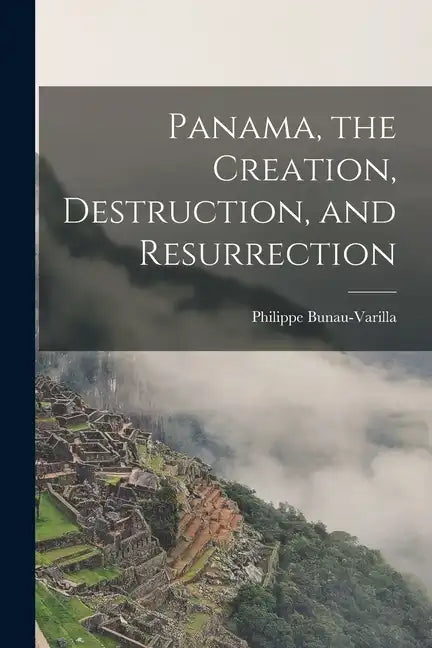 Panama, the Creation, Destruction, and Resurrection - Paperback