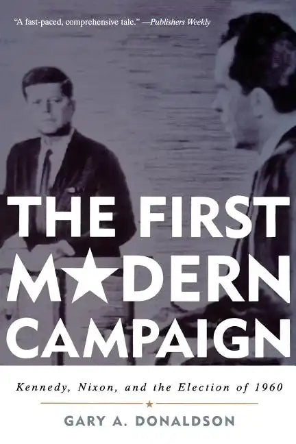 The First Modern Campaign: Kennedy, Nixon, and the Election of 1960 - Paperback