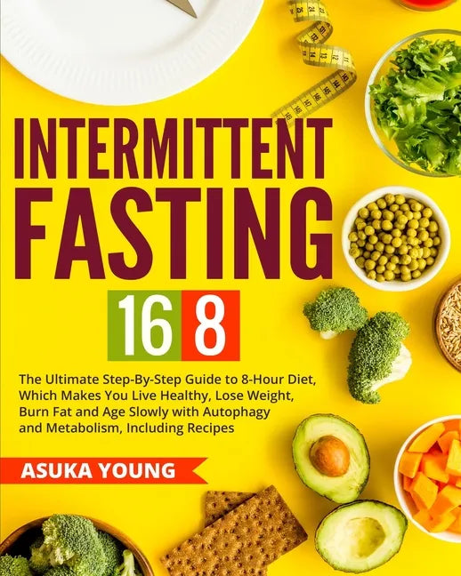 Intermittent Fasting 16/8: The Ultimate Step-By-Step Guide To 8-Hour Diet, Which Makes You Live Healthy, Lose Weight, Burn Fat and Age Slowly wit - Paperback