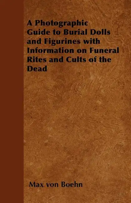 A Photographic Guide to Burial Dolls and Figurines with Information on Funeral Rites and Cults of the Dead - Paperback