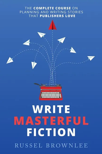 Write Masterful Fiction: The Complete Course on Planning and Writing Stories that Publishers Love - Paperback