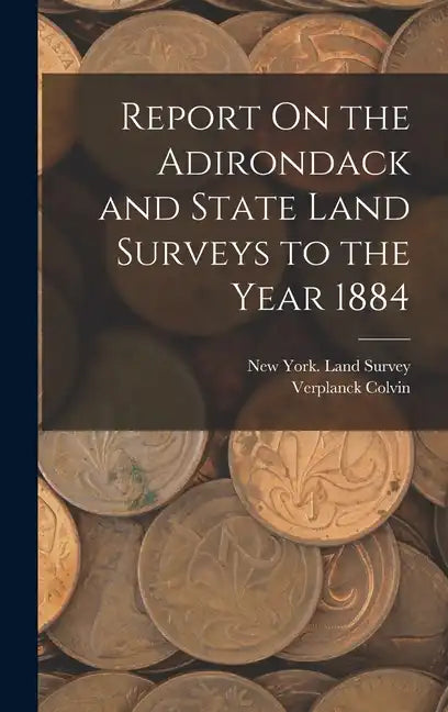 Report On the Adirondack and State Land Surveys to the Year 1884 - Hardcover