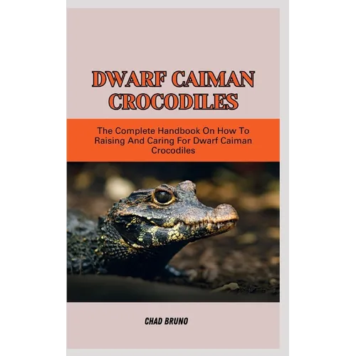 Dwarf Caiman Crocodiles: The Complete Handbook On How To Raising And Caring For Dwarf Caiman Crocodiles - Paperback