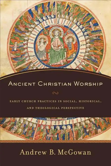 Ancient Christian Worship: Early Church Practices in Social, Historical, and Theological Perspective - Paperback