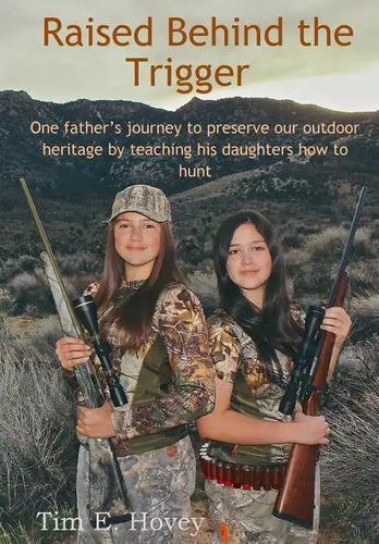 Raised Behind the Trigger: One father's journey to preserve our outdoor heritage by teaching his daughters how to hunt - Paperback