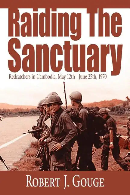 Raiding The Sanctuary: Redcatchers in Cambodia, May 12th - June 25th, 1970 - Paperback