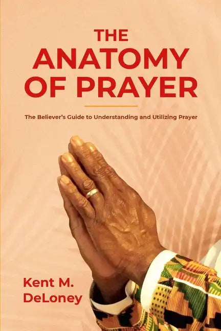 The Anatomy of Prayer: The Believer's Guide to Understanding and Utilizing Prayer - Paperback