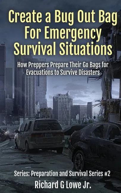 Create a Bug Out Bag for Emergency Survival Situations: How Preppers Prepare Their Go Bags for Evacuations to Survive Disasters - Hardcover