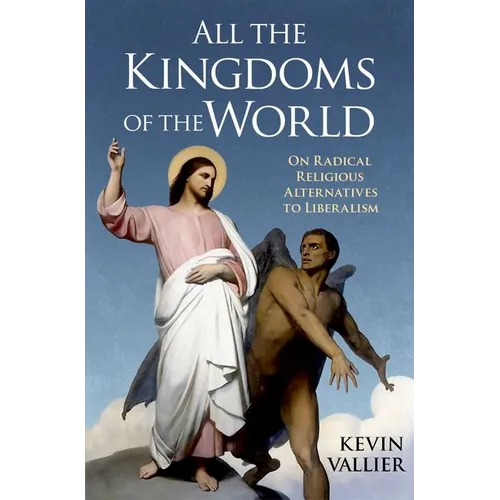 All the Kingdoms of the World: On Radical Religious Alternatives to Liberalism - Hardcover
