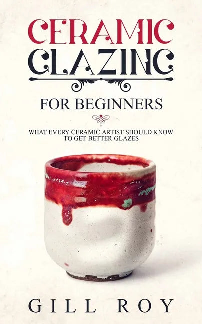Ceramic Glazing for Beginners: What Every Ceramic Artist Should Know to Get Better Glazes - Paperback