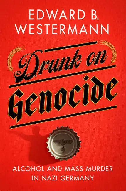 Drunk on Genocide: Alcohol and Mass Murder in Nazi Germany - Paperback