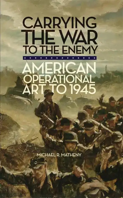 Carrying the War to the Enemy: American Operational Art to 1945 Volume 28 - Paperback