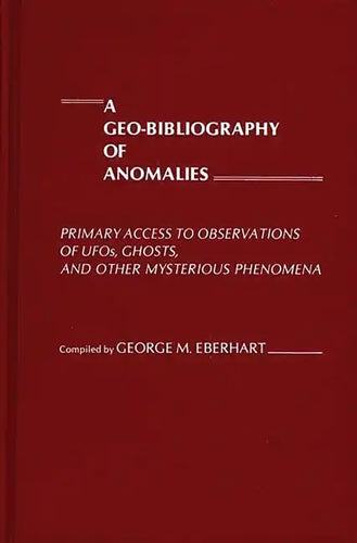 A Geo-Bibliography of Anomalies: Primary Access to Observations of UFOs, Ghosts, and Other Mysterious Phenomena - Hardcover