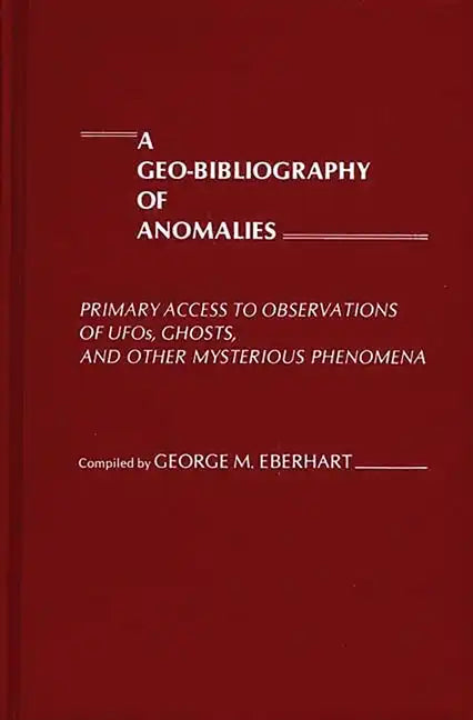A Geo-Bibliography of Anomalies: Primary Access to Observations of UFOs, Ghosts, and Other Mysterious Phenomena - Hardcover