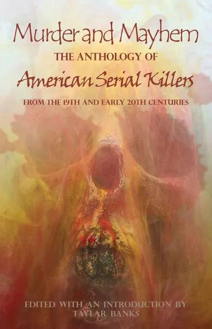 Murder and Mayhem: The Anthology of American Serial Killers from the 19th and Early 20th Centuries - Paperback