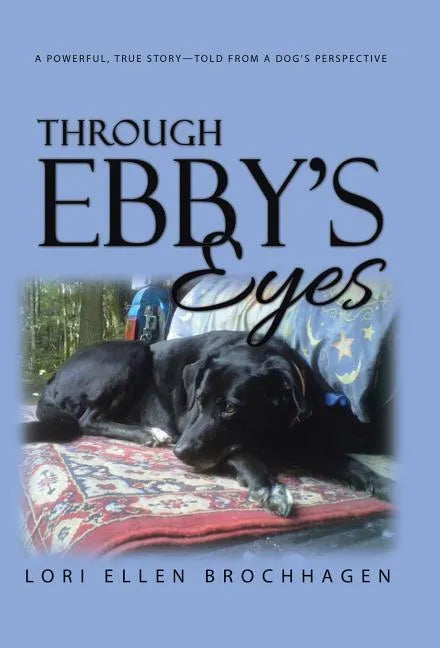 Through Ebby's Eyes: A Powerful, True Story-Told from a Dog's Perspective - Hardcover