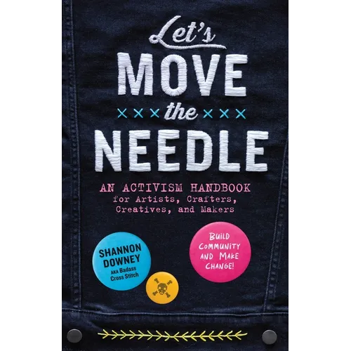 Let's Move the Needle: An Activism Handbook for Artists, Crafters, Creatives, and Makers; Build Community and Make Change! - Paperback