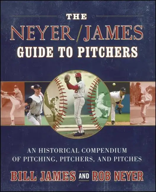 The Neyer/James Guide to Pitchers: An Historical Compendium of Pitching, Pitchers, and Pitches - Paperback