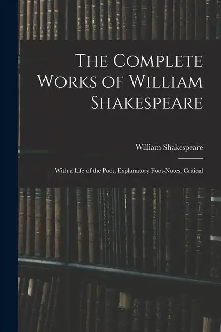 The Complete Works of William Shakespeare: With a Life of the Poet, Explanatory Foot-notes, Critical - Paperback