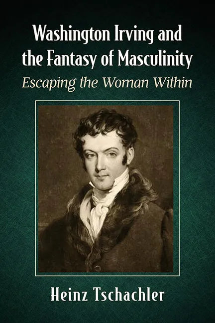 Washington Irving and the Fantasy of Masculinity: Escaping the Woman Within - Paperback