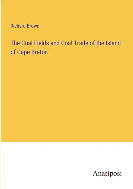 The Coal Fields and Coal Trade of the Island of Cape Breton - Paperback