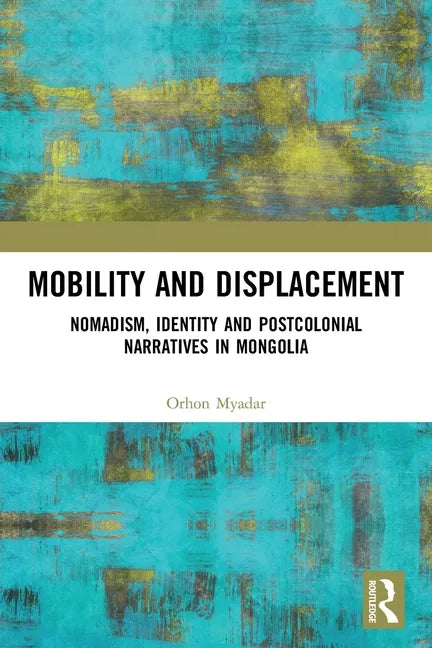 Mobility and Displacement: Nomadism, Identity and Postcolonial Narratives in Mongolia - Paperback